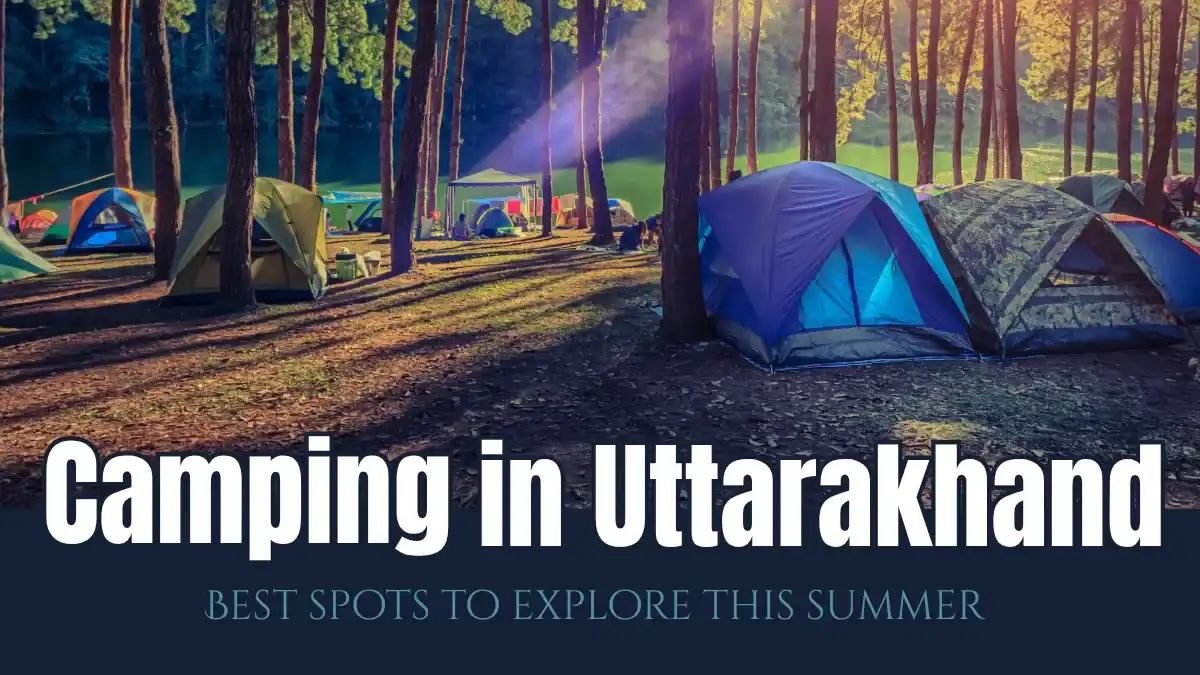 Camping in Uttarakhand: Best Spots to Explore this Summer Camping in Uttarakhand: Best Spots to Explore this Summer